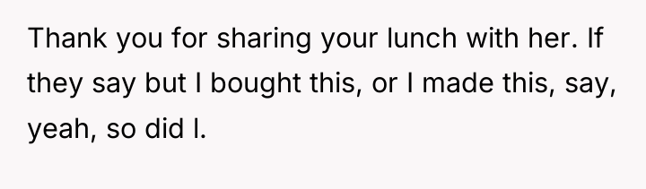 Thank you for sharing your lunch with her. If they...