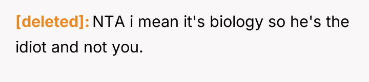 [deleted] NTA i mean it's biology so he's the idiot...