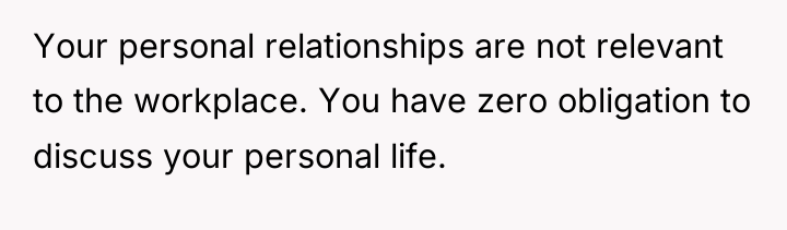 Your personal relationships are not relevant to the workplace. You...