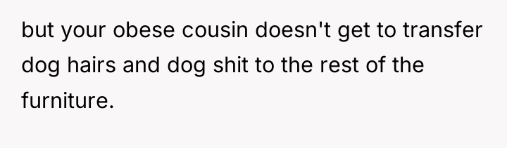 but your obese cousin doesn't get to transfer dog hairs...