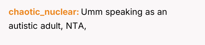 chaotic_nuclear Umm speaking as an autistic adult, NTA,