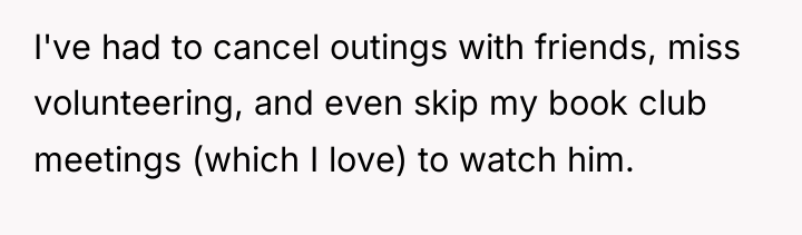 I've had to cancel outings with friends, miss volunteering, and...