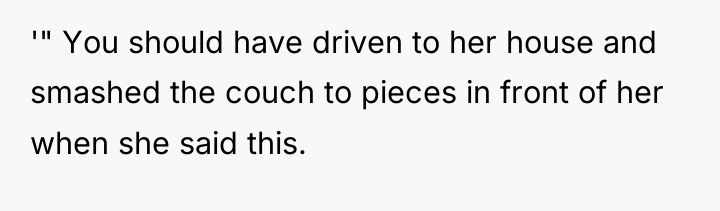 '" You should have driven to her house and smashed...