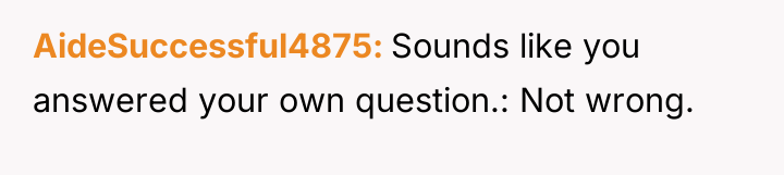 AideSuccessful4875 Sounds like you answered your own question.: Not wrong.