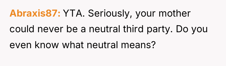 Abraxis87 YTA. Seriously, your mother could never be a neutral...