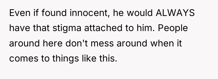 Even if found innocent, he would ALWAYS have that stigma...