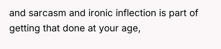 and sarcasm and ironic inflection is part of getting that...