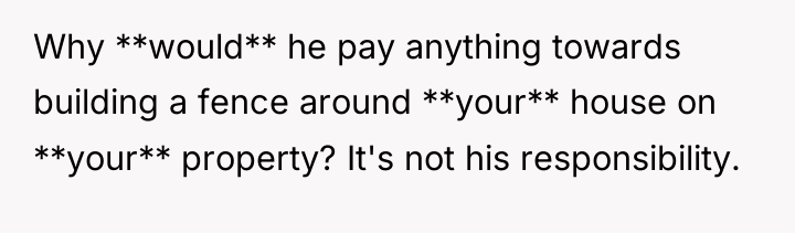 Why **would** he pay anything towards building a fence around...