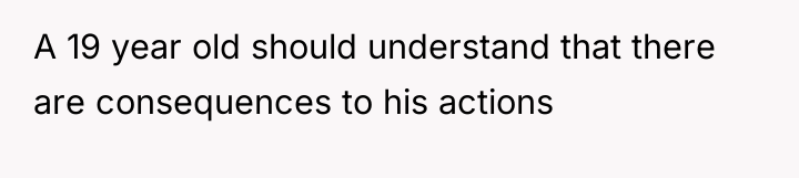 A 19 year old should understand that there are consequences...