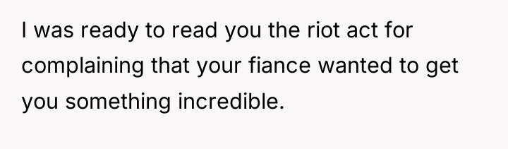 I was ready to read you the riot act for...