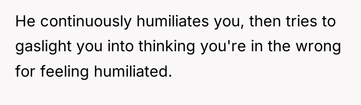 He continuously humiliates you, then tries to gaslight you into...