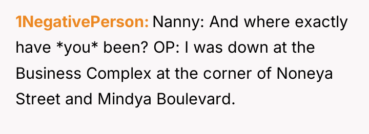1NegativePerson Nanny: And where exactly have *you* been? OP: I...