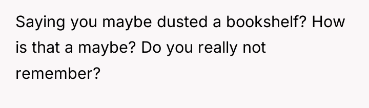 Saying you maybe dusted a bookshelf? How is that a...