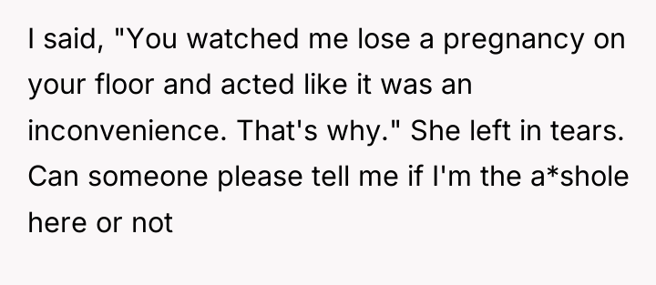 I said, "You watched me lose a pregnancy on your...