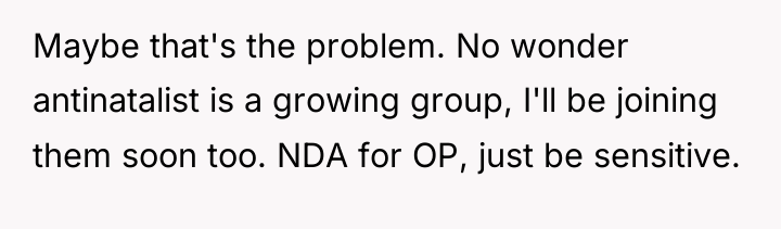 Maybe that's the problem. No wonder antinatalist is a growing...