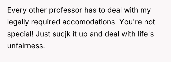 Every other professor has to deal with my legally required...