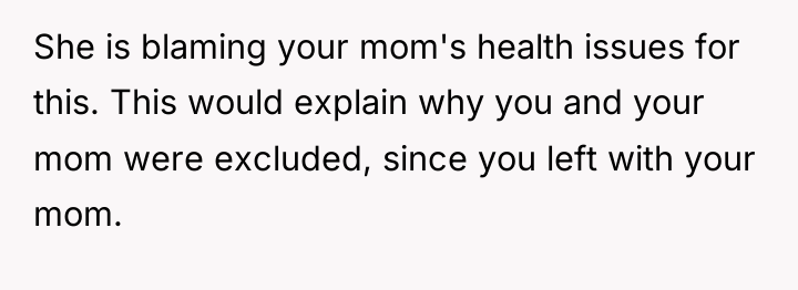 She is blaming your mom's health issues for this. This...