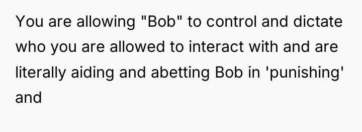 You are allowing "Bob" to control and dictate who you...
