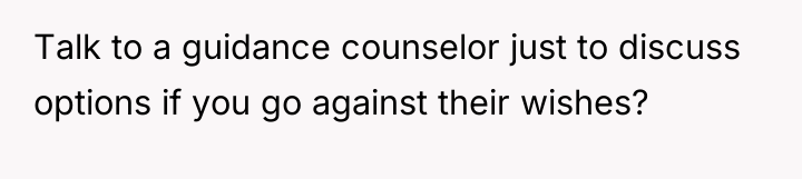 Talk to a guidance counselor just to discuss options if...