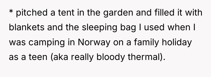 * pitched a tent in the garden and filled it...