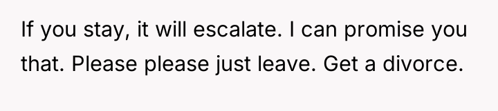 If you stay, it will escalate. I can promise you...