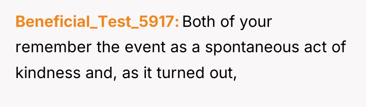 Beneficial_Test_5917 Both of your remember the event as a spontaneous...