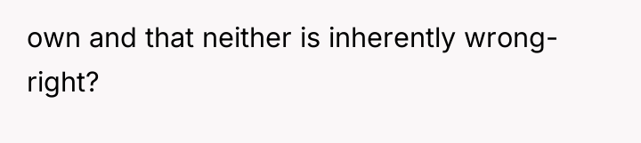 own and that neither is inherently wrong- right?