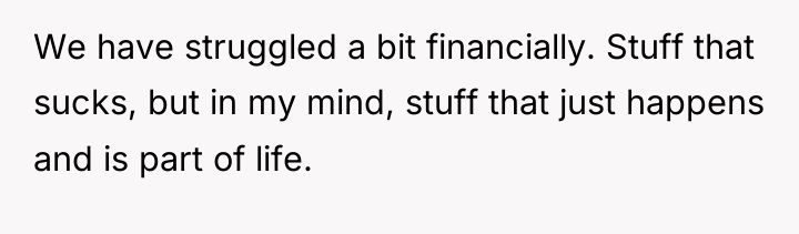 We have struggled a bit financially. Stuff that sucks, but...
