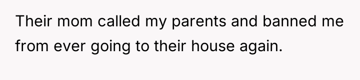 Their mom called my parents and banned me from ever...