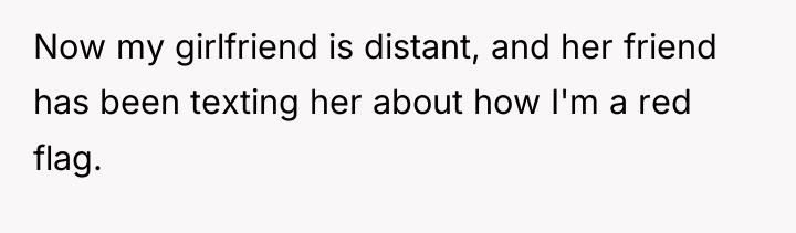 Now my girlfriend is distant, and her friend has been...