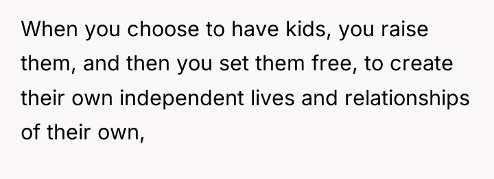 When you choose to have kids, you raise them, and...