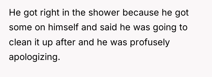 He got right in the shower because he got some...