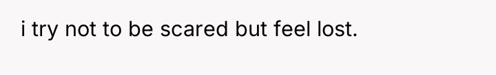 i try not to be scared but feel lost.