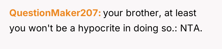 QuestionMaker207 your brother, at least you won't be a hypocrite...