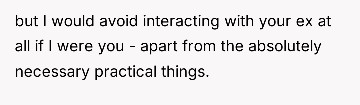 but I would avoid interacting with your ex at all...