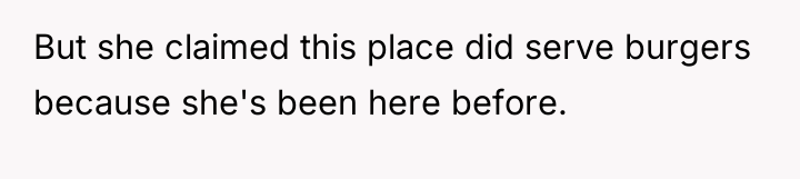 But she claimed this place did serve burgers because she's...