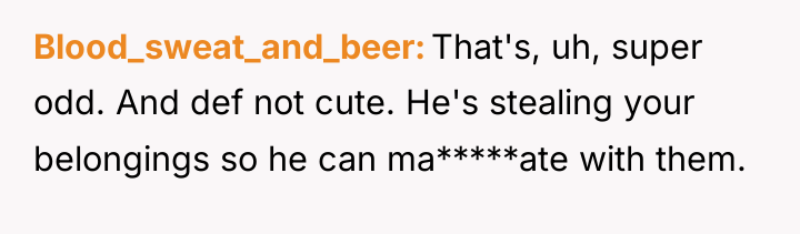 Blood_sweat_and_beer That's, uh, super odd. And def not cute. He's...
