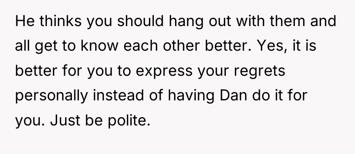 He thinks you should hang out with them and all...