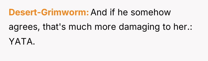 Desert-Grimworm And if he somehow agrees, that's much more damaging...