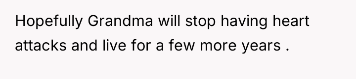 Hopefully Grandma will stop having heart attacks and live for...