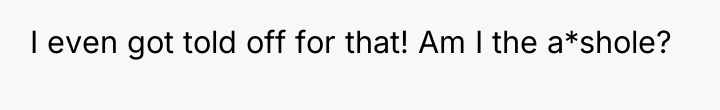 I even got told off for that! Am I the...