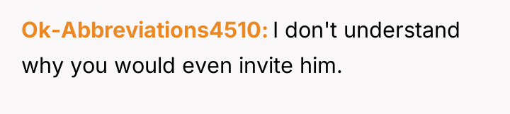 Ok-Abbreviations4510 I don't understand why you would even invite him.