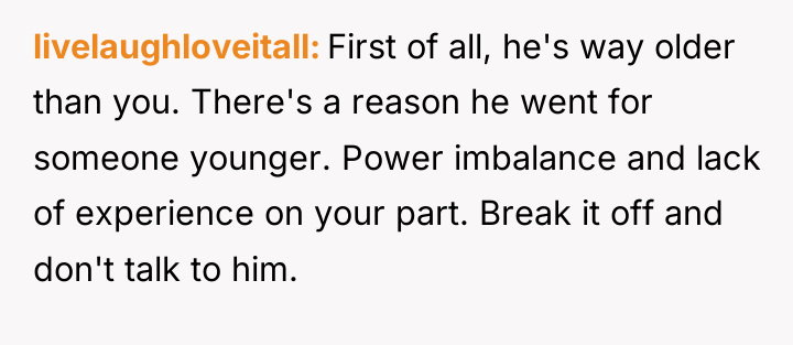 livelaughloveitall First of all, he's way older than you. There's...