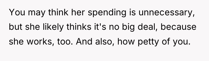 You may think her spending is unnecessary, but she likely...