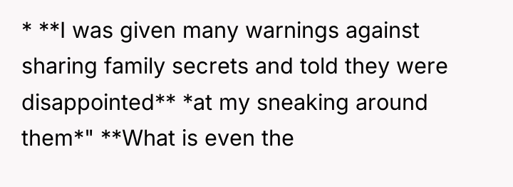 * **I was given many warnings against sharing family secrets...