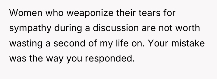 Women who weaponize their tears for sympathy during a discussion...