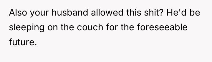 Also your husband allowed this shit? He'd be sleeping on...