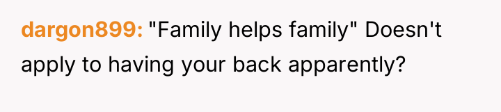 dargon899 "Family helps family" Doesn't apply to having your back...