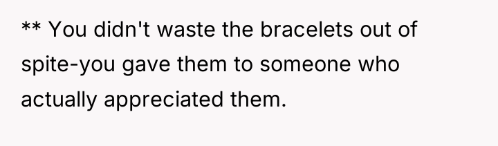 ** You didn't waste the bracelets out of spite-you gave...