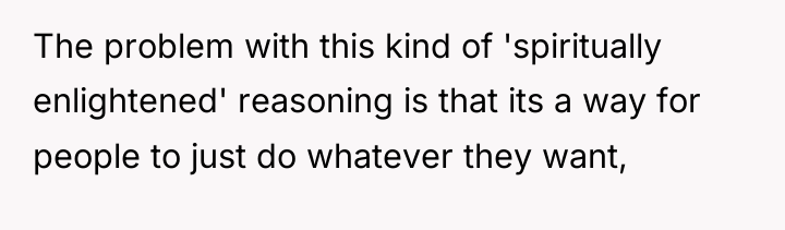 The problem with this kind of 'spiritually enlightened' reasoning is...